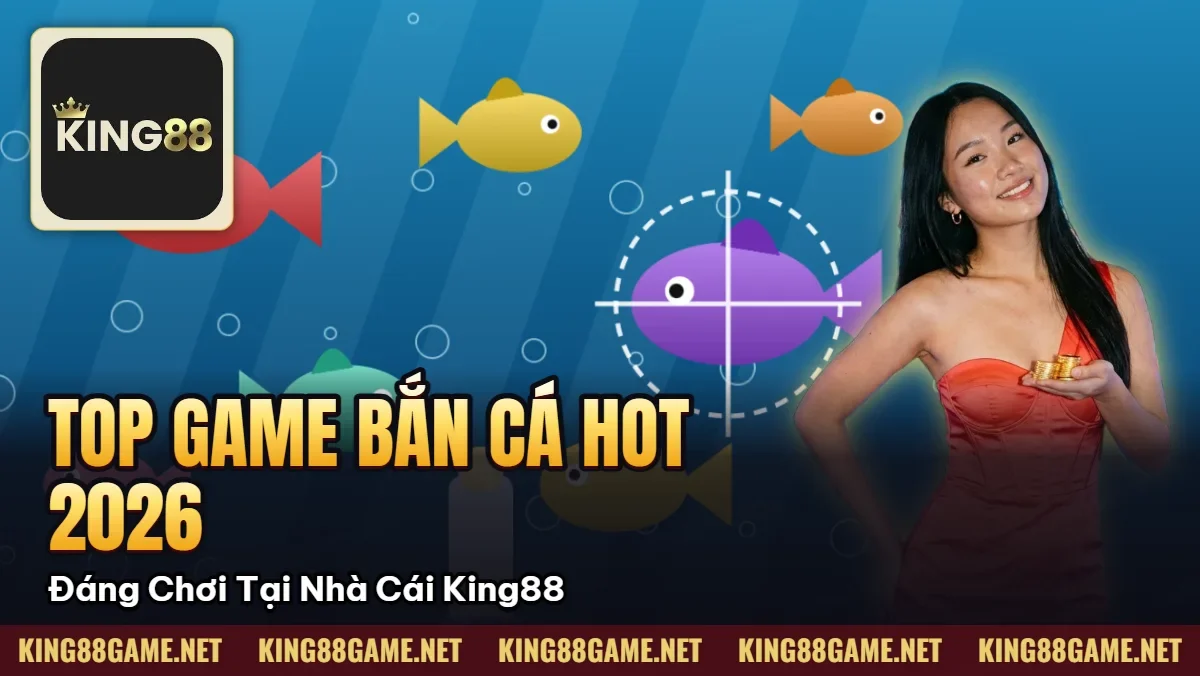 Top Game Bắn Cá Hot Nhất 2026 – Đáng Chơi Tại Nhà Cái King88 Top Game Bắn Cá Hot Nhất 2026 – Đáng Chơi Tại Nhà Cái King88