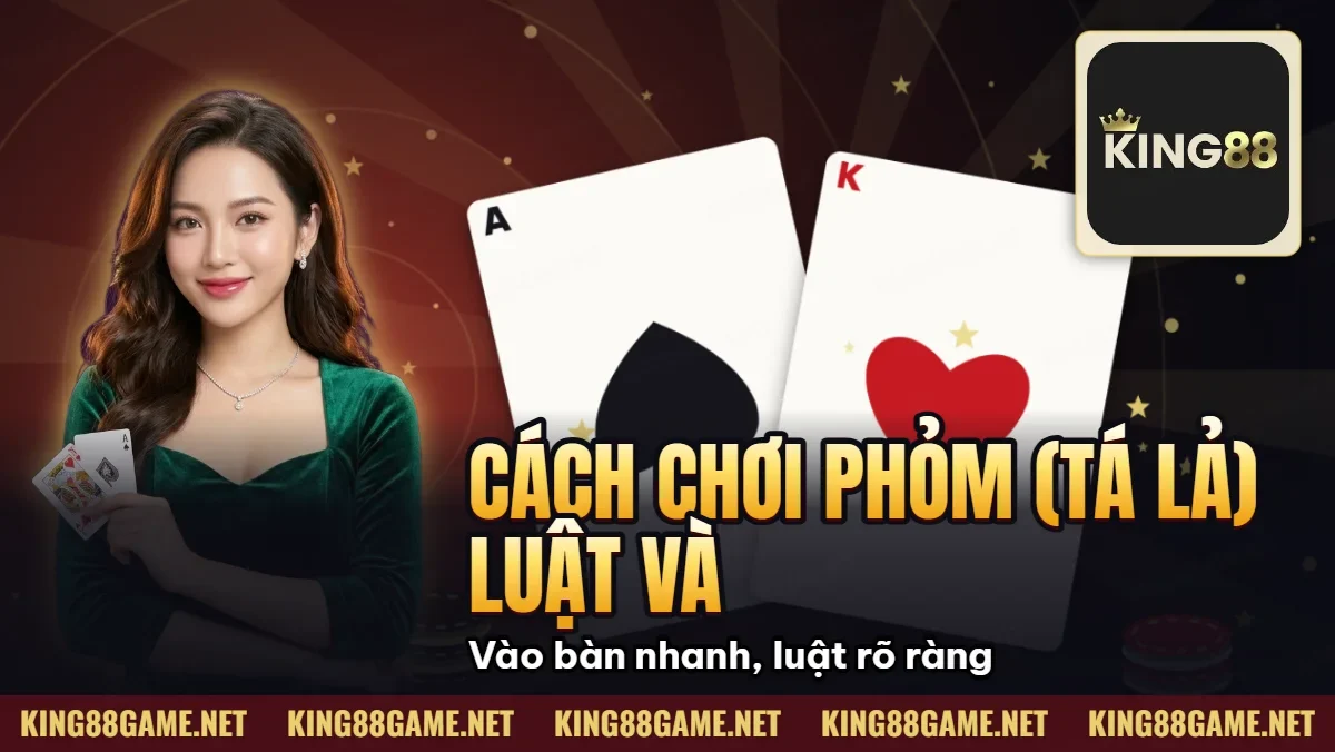 Cách Chơi Phỏm (Tá Lả) – Luật Và Mẹo Ăn Bài Tại King88 Cách Chơi Phỏm (Tá Lả) – Luật Và Mẹo Ăn Bài Tại King88
